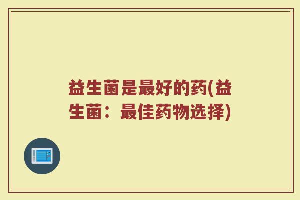 益生菌是最好的药(益生菌：最佳药物选择)