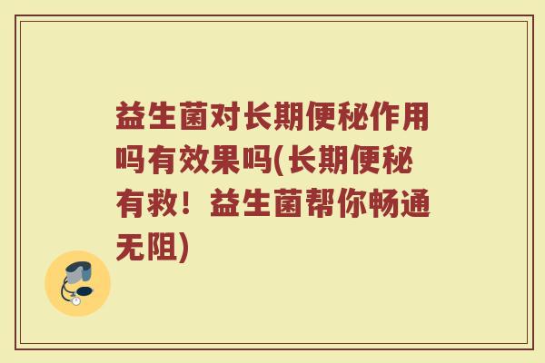 益生菌对长期作用吗有效果吗(长期有救！益生菌帮你畅通无阻)