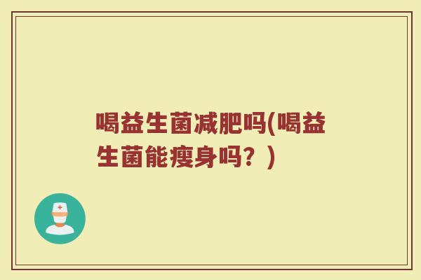 喝益生菌减肥吗(喝益生菌能瘦身吗？)