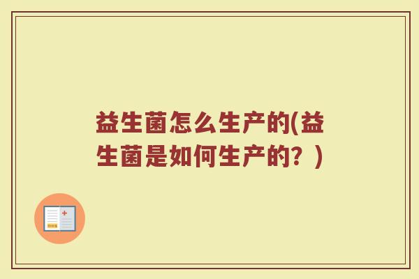 益生菌怎么生产的(益生菌是如何生产的？)