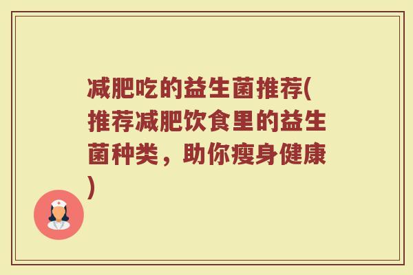 减肥吃的益生菌推荐(推荐减肥饮食里的益生菌种类，助你瘦身健康)