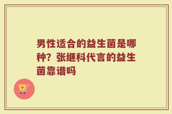 男性适合的益生菌是哪种?张继科代言的益生菌靠谱吗 男性适合的益生菌是哪种?张继科代言的益生菌靠谱吗