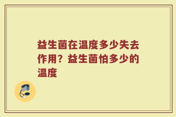 益生菌在温度多少失去作用？益生菌怕多少的温度