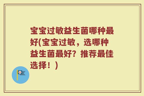 宝宝过敏益生菌哪种最好(宝宝过敏，选哪种益生菌最好？推荐最佳选择！)