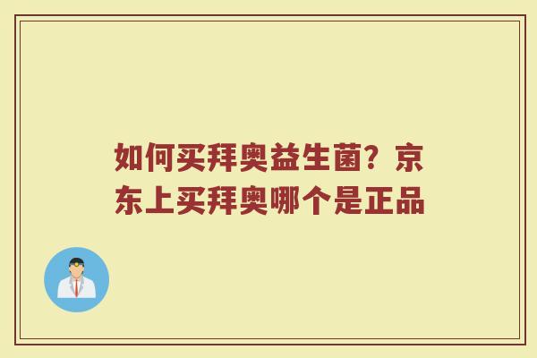 如何买拜奥益生菌？京东上买拜奥哪个是正品