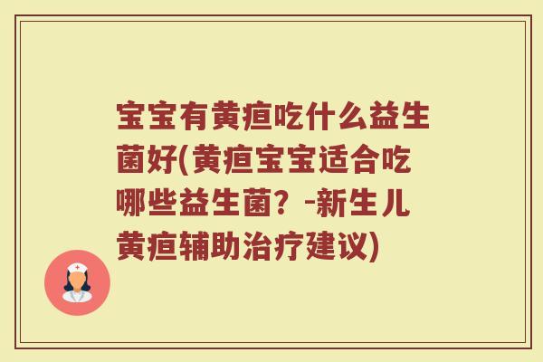 宝宝有黄疸吃什么益生菌好(黄疸宝宝适合吃哪些益生菌?-新生儿黄疸辅助建议) 宝宝有黄疸吃什么益生菌好(黄疸宝宝适合吃哪些益生菌?-新生儿黄疸辅助建议)