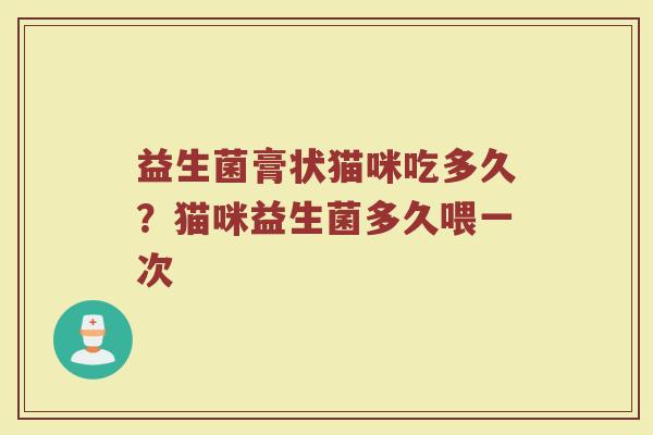 益生菌膏状猫咪吃多久？猫咪益生菌多久喂一次