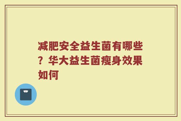 减肥安全益生菌有哪些？华大益生菌瘦身效果如何