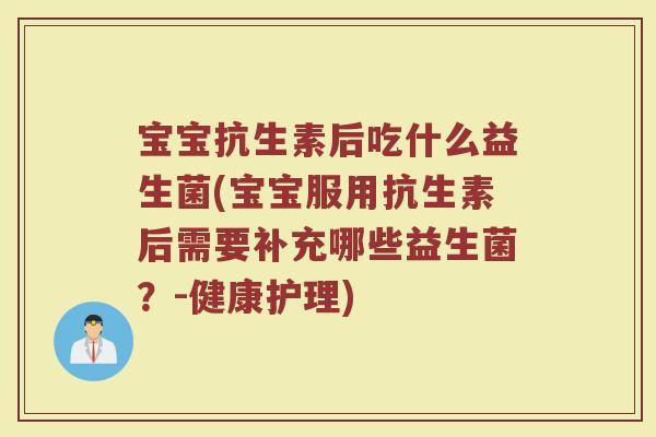宝宝抗生素后吃什么益生菌(宝宝服用抗生素后需要补充哪些益生菌?-健康护理) 宝宝抗生素后吃什么益生菌(宝宝服用抗生素后需要补充哪些益生菌?-健康护理)