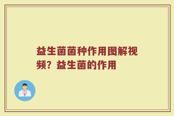 益生菌菌种作用图解视频？益生菌的作用