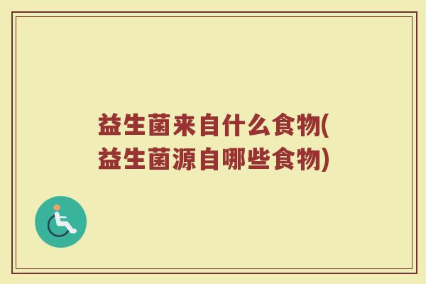 益生菌来自什么食物(益生菌源自哪些食物)