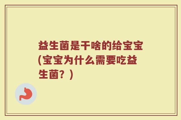 益生菌是干啥的给宝宝(宝宝为什么需要吃益生菌？)