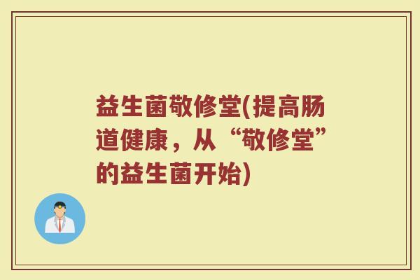 益生菌敬修堂(提高肠道健康，从“敬修堂”的益生菌开始)