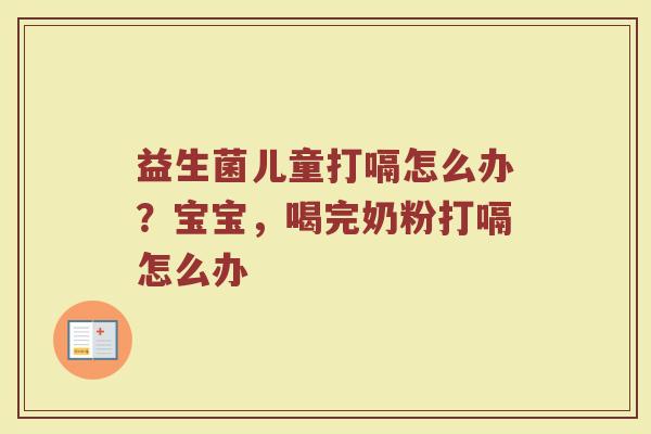 益生菌儿童打嗝怎么办？宝宝，喝完奶粉打嗝怎么办