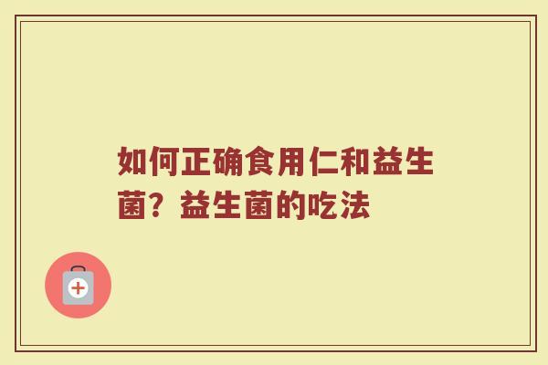 如何正确食用仁和益生菌？益生菌的吃法