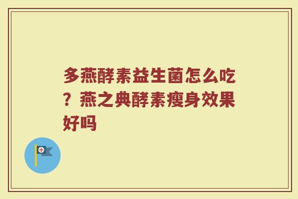 多燕酵素益生菌怎么吃？燕之典酵素瘦身效果好吗