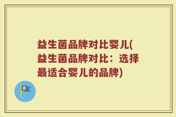 益生菌品牌对比婴儿(益生菌品牌对比：选择最适合婴儿的品牌)