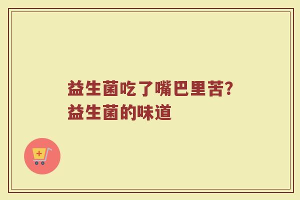 益生菌吃了嘴巴里苦？益生菌的味道