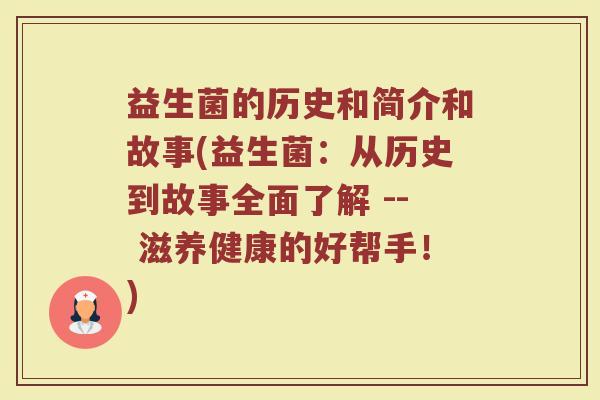 益生菌的历史和简介和故事(益生菌：从历史到故事全面了解 -- 滋养健康的好帮手！)
