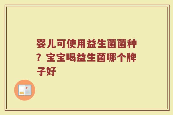 婴儿可使用益生菌菌种？宝宝喝益生菌哪个牌子好