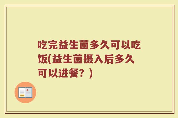 吃完益生菌多久可以吃饭(益生菌摄入后多久可以进餐？)