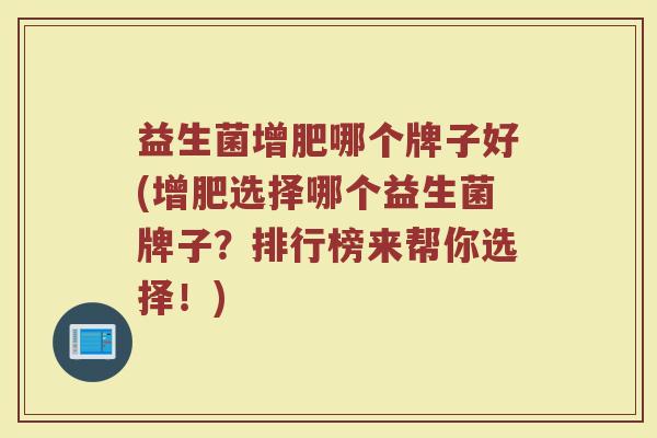 益生菌增肥哪个牌子好(增肥选择哪个益生菌牌子？排行榜来帮你选择！)