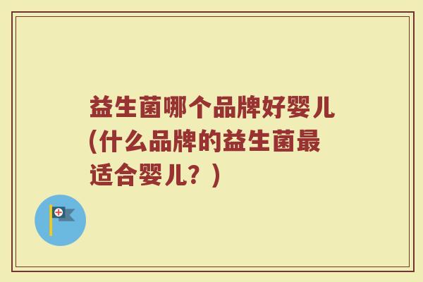 益生菌哪个品牌好婴儿(什么品牌的益生菌最适合婴儿？)