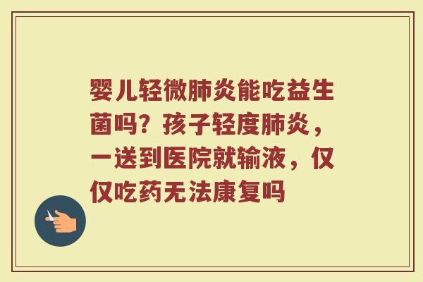 婴儿轻微炎能吃益生菌吗?孩子轻度炎,一送到医院就输液,仅仅吃药无法康复吗 婴儿轻微炎能吃益生菌吗?孩子轻度炎,一送到医院就输液,仅仅吃药无法康复吗