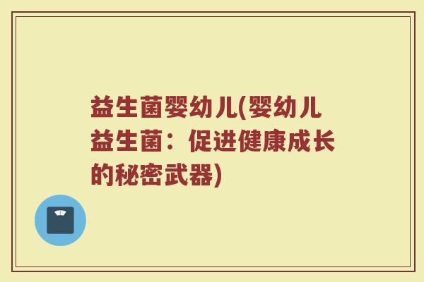 益生菌婴幼儿(婴幼儿益生菌：促进健康成长的秘密武器)