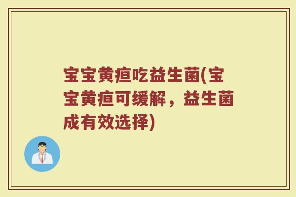 宝宝黄疸吃益生菌(宝宝黄疸可缓解，益生菌成有效选择)