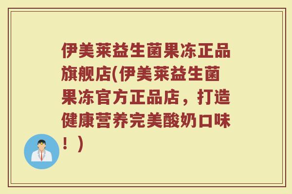 伊美莱益生菌果冻正品旗舰店(伊美莱益生菌果冻官方正品店，打造健康营养完美酸奶口味！)