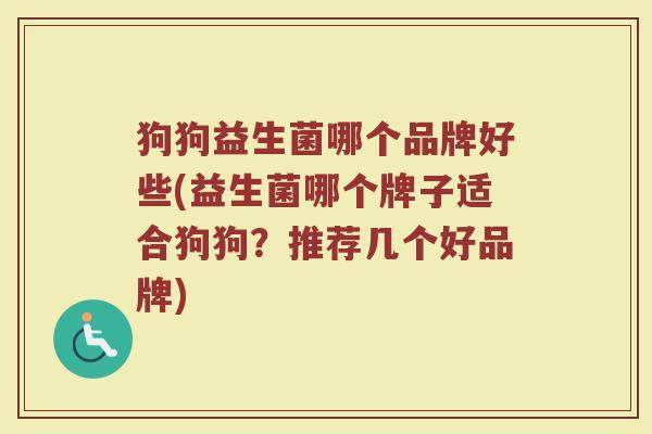 狗狗益生菌哪个品牌好些(益生菌哪个牌子适合狗狗?推荐几个好品牌) 狗狗益生菌哪个品牌好些(益生菌哪个牌子适合狗狗?推荐几个好品牌)