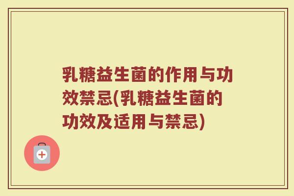 乳糖益生菌的作用与功效禁忌(乳糖益生菌的功效及适用与禁忌)