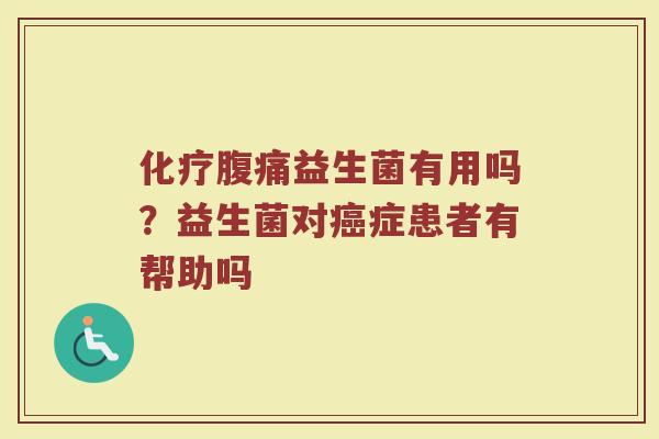 化疗腹痛益生菌有用吗？益生菌对癌症患者有帮助吗