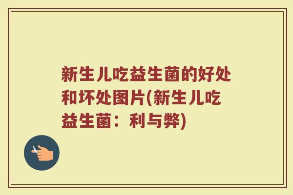 新生儿吃益生菌的好处和坏处图片(新生儿吃益生菌:利与弊) 新生儿吃益生菌的好处和坏处图片(新生儿吃益生菌:利与弊)