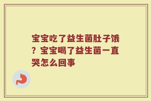 宝宝吃了益生菌肚子饿?宝宝喝了益生菌一直哭怎么回事 宝宝吃了益生菌肚子饿?宝宝喝了益生菌一直哭怎么回事
