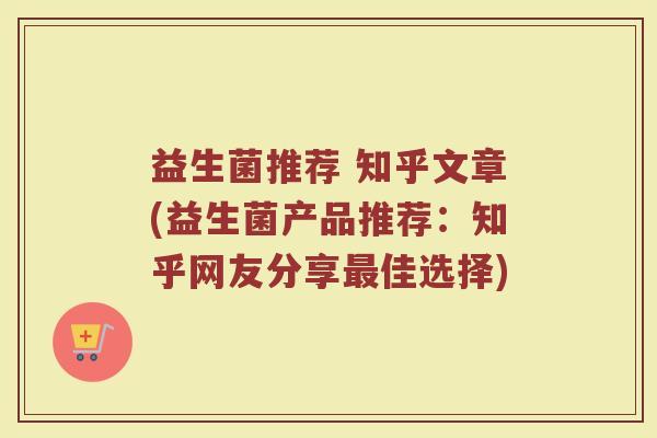 益生菌推荐 知乎文章(益生菌产品推荐:知乎网友分享佳选择) 益生菌推荐 知乎文章(益生菌产品推荐:知乎网友分享佳选择)
