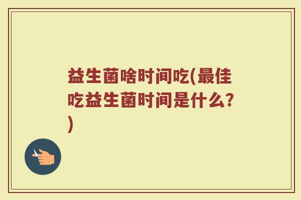益生菌啥时间吃(最佳吃益生菌时间是什么？)