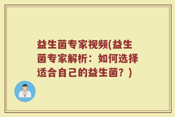 益生菌专家视频(益生菌专家解析:如何选择适合自己的益生菌?) 益生菌专家视频(益生菌专家解析:如何选择适合自己的益生菌?)