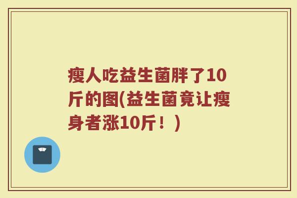 瘦人吃益生菌胖了10斤的图(益生菌竟让瘦身者涨10斤！)