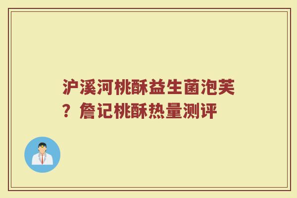 沪溪河桃酥益生菌泡芙?詹记桃酥热量测评 沪溪河桃酥益生菌泡芙?詹记桃酥热量测评