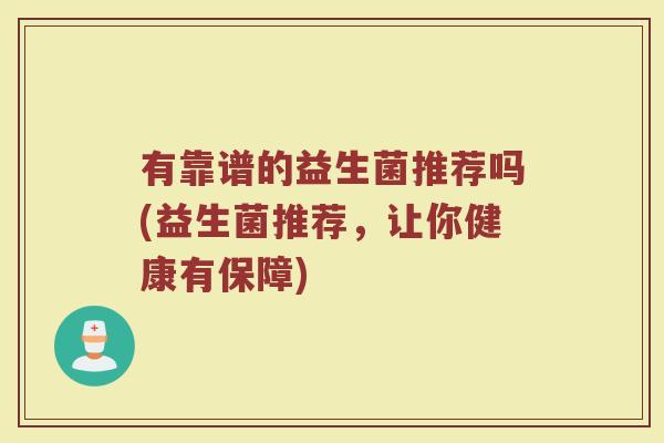 有靠谱的益生菌推荐吗(益生菌推荐，让你健康有保障)