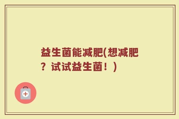 益生菌能减肥(想减肥？试试益生菌！)