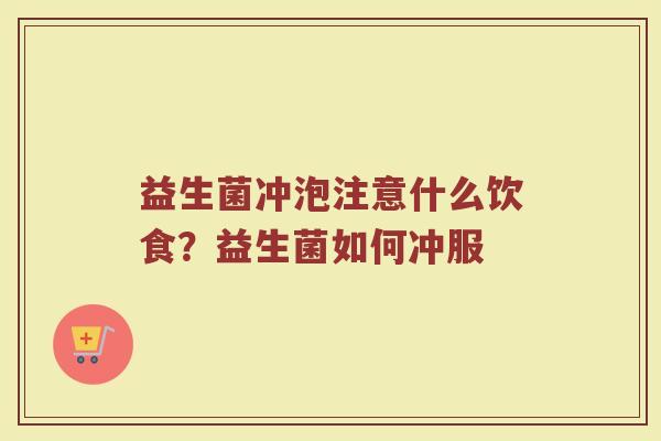 益生菌冲泡注意什么饮食？益生菌如何冲服