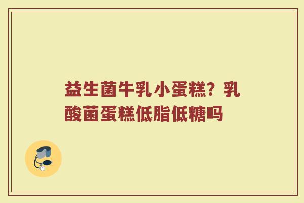 益生菌牛乳小蛋糕？乳酸菌蛋糕低脂低糖吗