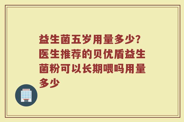益生菌五岁用量多少？医生推荐的贝优盾益生菌粉可以长期喂吗用量多少