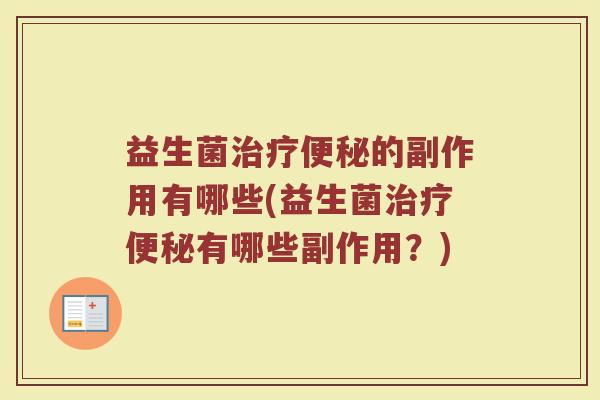 益生菌治疗便秘的副作用有哪些(益生菌治疗便秘有哪些副作用？)