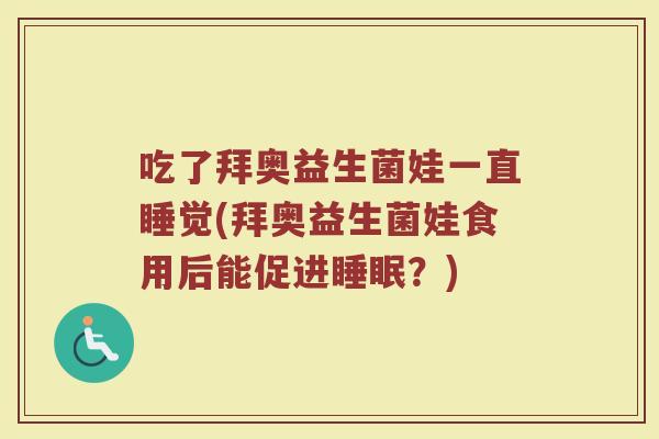 吃了拜奥益生菌娃一直睡觉(拜奥益生菌娃食用后能促进睡眠？)