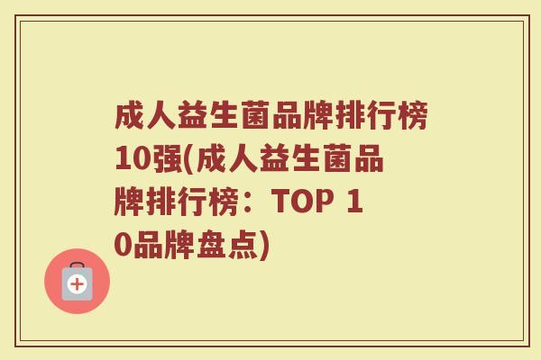 成人益生菌品牌排行榜10强(成人益生菌品牌排行榜:TOP 10品牌盘点) 成人益生菌品牌排行榜10强(成人益生菌品牌排行榜:TOP 10品牌盘点)