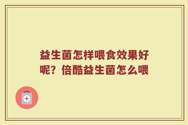 益生菌怎样喂食效果好呢？倍酷益生菌怎么喂